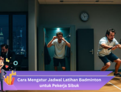 Cara Mengatur Jadwal Latihan Badminton untuk Pekerja Sibuk agar Tetap Konsisten dan Bugar