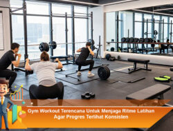 Gym Workout Terencana Untuk Menjaga Ritme Latihan Agar Progres Terlihat Konsisten